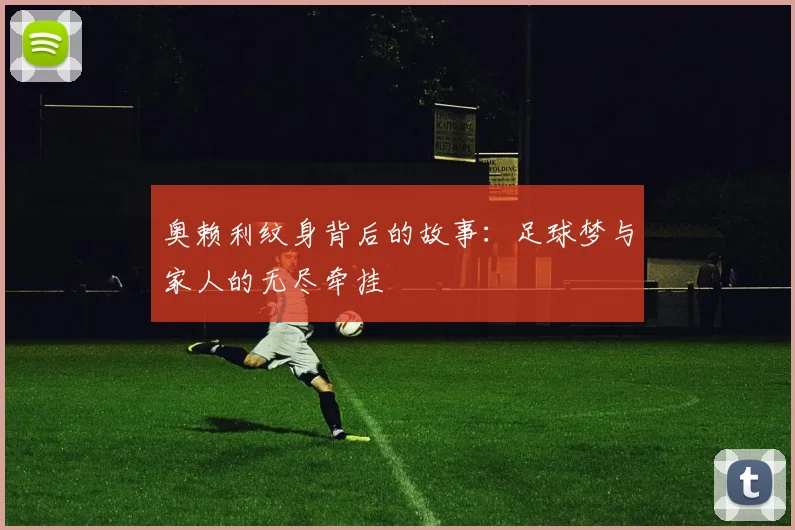 奥赖利纹身背后的故事：足球梦与家人的无尽牵挂