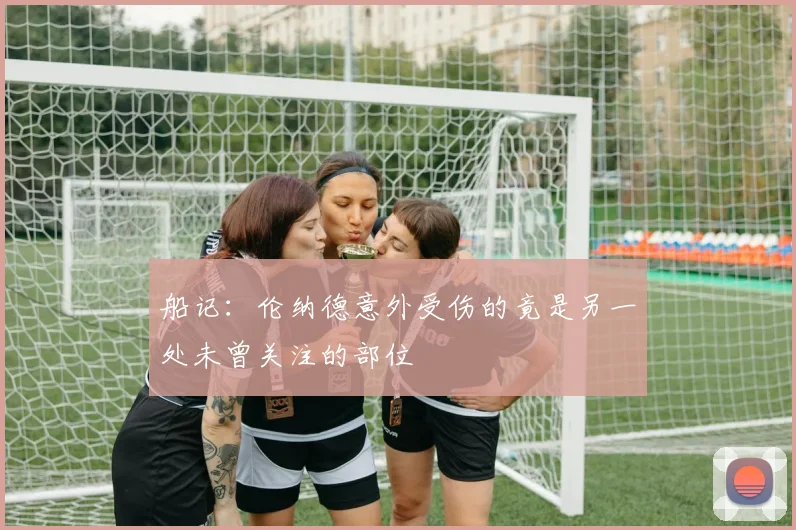 船记：伦纳德意外受伤的竟是另一处未曾关注的部位