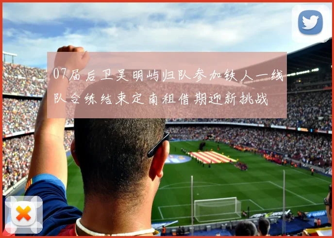 07届后卫吴明屿归队参加铁人一线队合练结束定南租借期迎新挑战