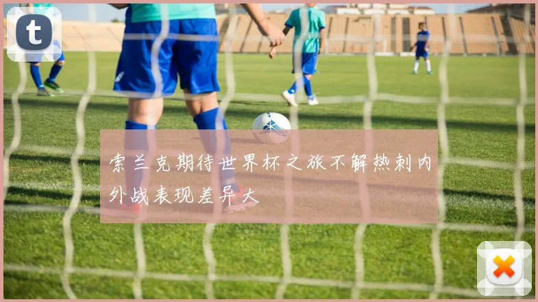 索兰克期待世界杯之旅不解热刺内外战表现差异大