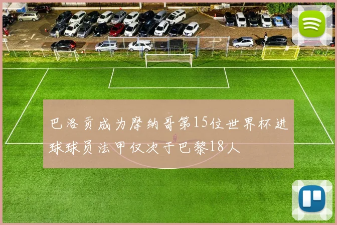巴洛贡成为摩纳哥第15位世界杯进球球员法甲仅次于巴黎18人