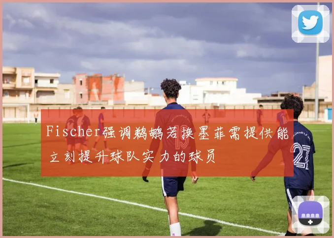 Fischer强调鹈鹕若换墨菲需提供能立刻提升球队实力的球员