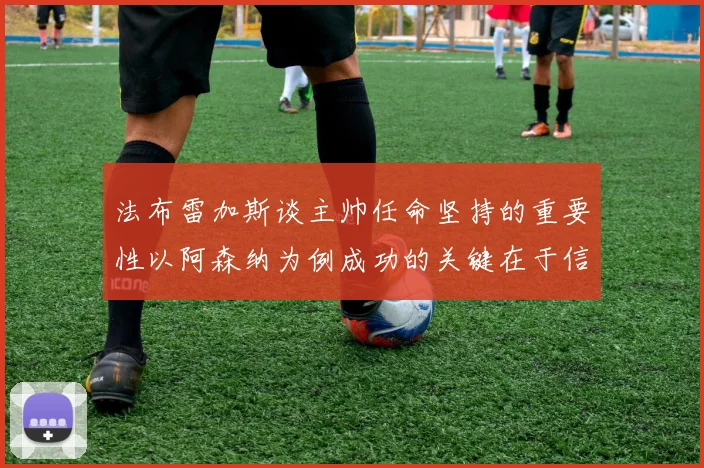 法布雷加斯谈主帅任命坚持的重要性以阿森纳为例成功的关键在于信任与耐心