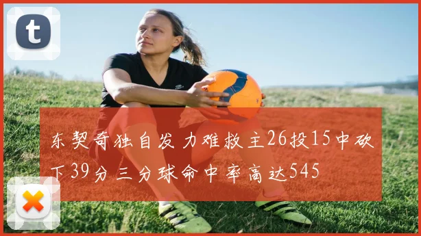 东契奇独自发力难救主26投15中砍下39分三分球命中率高达545