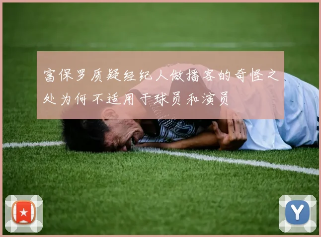 富保罗质疑经纪人做播客的奇怪之处为何不适用于球员和演员