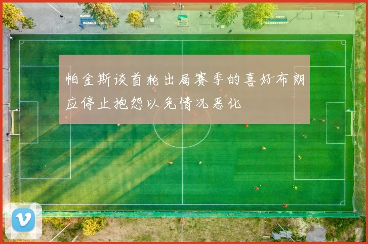 帕金斯谈首轮出局赛季的喜好布朗应停止抱怨以免情况恶化