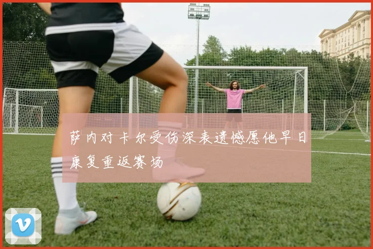 萨内对卡尔受伤深表遗憾愿他早日康复重返赛场