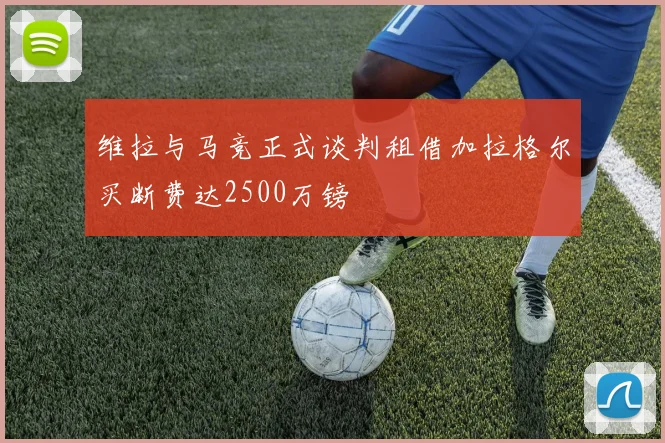 维拉与马竞正式谈判租借加拉格尔买断费达2500万镑