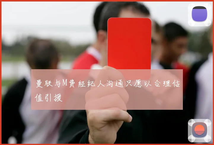 曼联与M费经纪人沟通只愿以合理估值引援