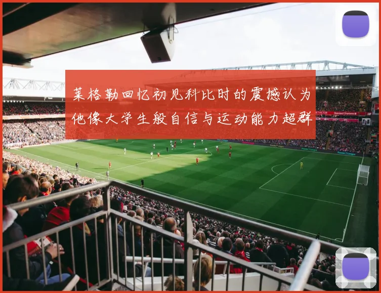 莱格勒回忆初见科比时的震撼认为他像大学生般自信与运动能力超群