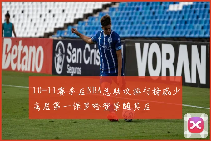 10-11赛季后NBA总助攻排行榜威少高居第一保罗哈登紧随其后